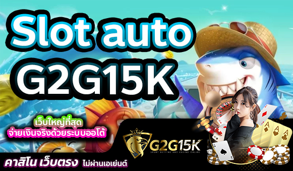 Slot auto G2G15K เว็บใหญ่ที่สุด จ่ายเงินจริงด้วยระบบออโต้