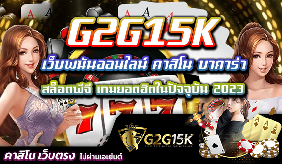 G2G15K เว็บพนันออนไลน์ คาสิโน บาคาร่า สล็อตพีจี เกมยอดฮิตในปัจจุบัน 2023